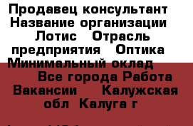 Продавец-консультант › Название организации ­ Лотис › Отрасль предприятия ­ Оптика › Минимальный оклад ­ 45 000 - Все города Работа » Вакансии   . Калужская обл.,Калуга г.